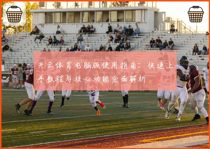 开云体育电脑版使用指南:快速上手教程与核心功能全面解析