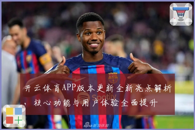 开云体育APP版本更新全新亮点解析，核心功能与用户体验全面提升
