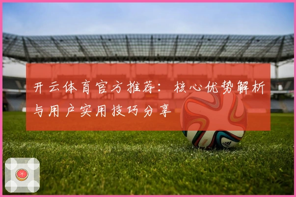 开云体育官方推荐:核心优势解析与用户实用技巧分享