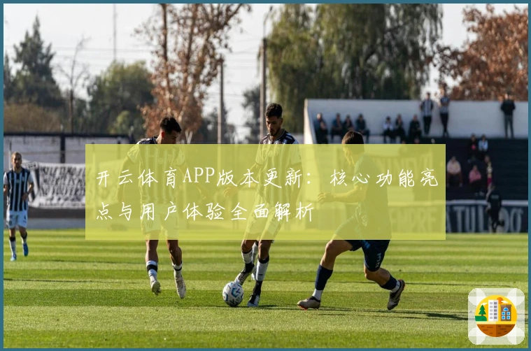 开云体育APP版本更新：核心功能亮点与用户体验全面解析