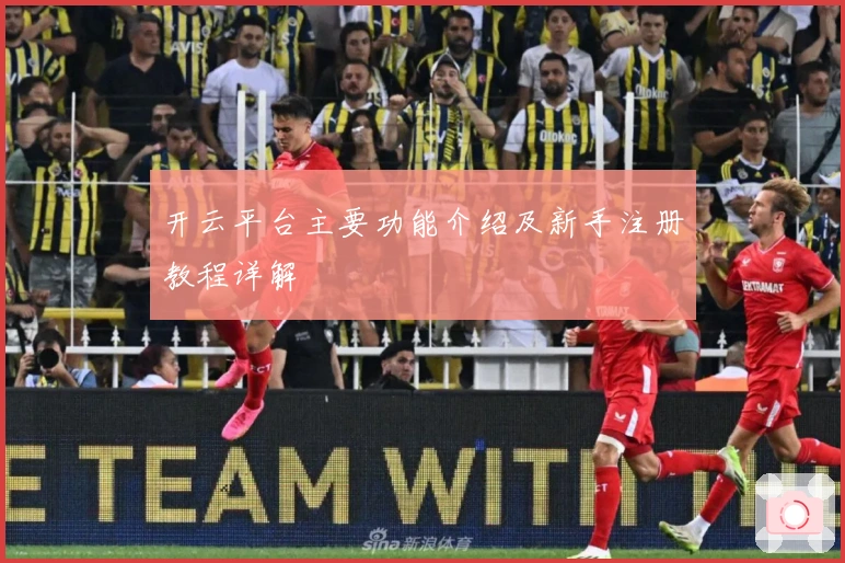 开云平台主要功能介绍及新手注册教程详解