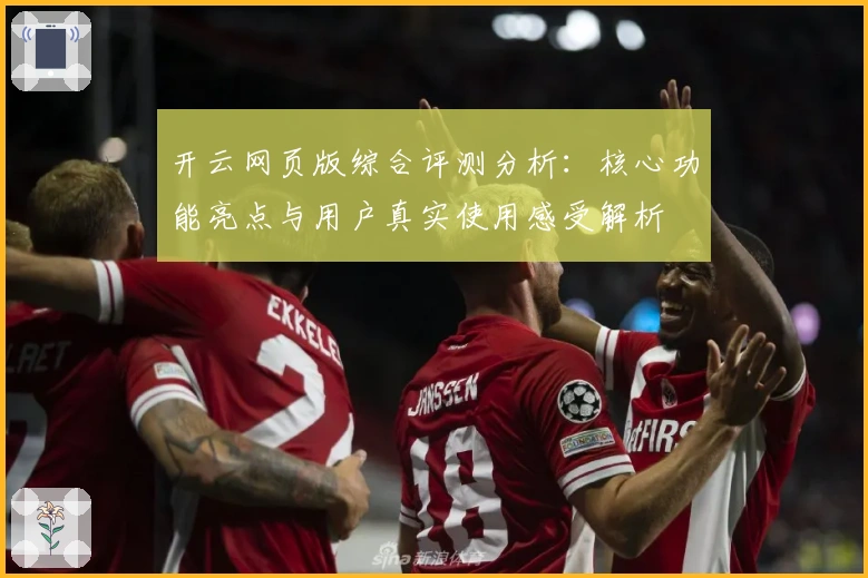 开云网页版综合评测分析：核心功能亮点与用户真实使用感受解析