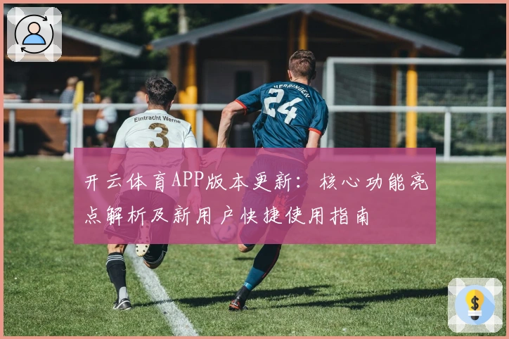 开云体育APP版本更新：核心功能亮点解析及新用户快捷使用指南
