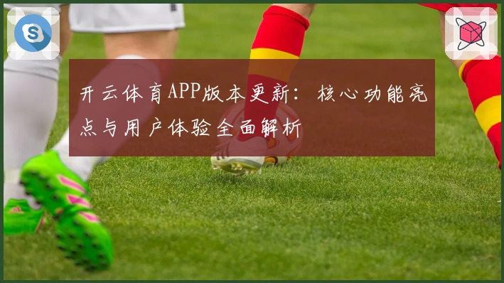 开云体育APP版本更新：核心功能亮点与用户体验全面解析
