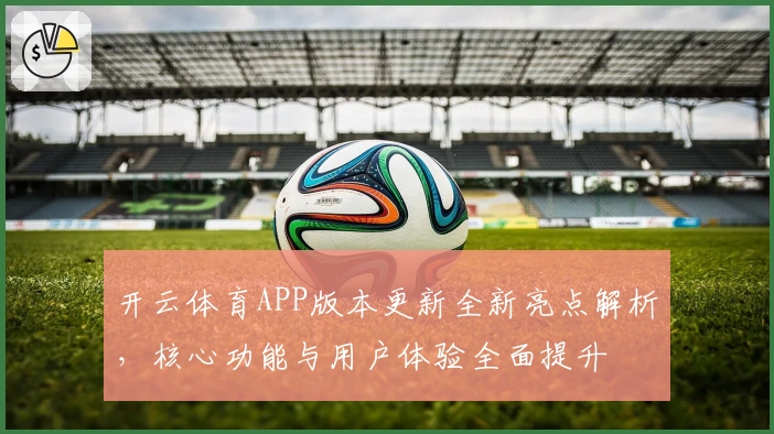 开云体育APP版本更新全新亮点解析，核心功能与用户体验全面提升