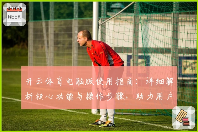 开云体育电脑版使用指南：详细解析核心功能与操作步骤，助力用户畅享全新体验