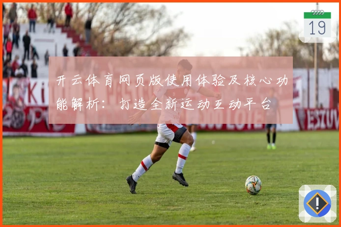 开云体育网页版使用体验及核心功能解析：打造全新运动互动平台