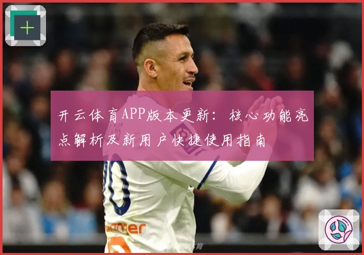 开云体育APP版本更新：核心功能亮点解析及新用户快捷使用指南