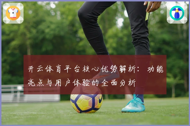 开云体育平台核心优势解析：功能亮点与用户体验的全面分析