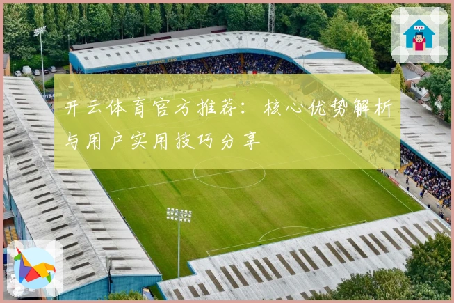 开云体育官方推荐：核心优势解析与用户实用技巧分享