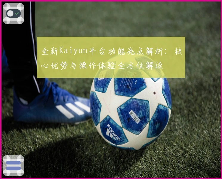 全新Kaiyun平台功能亮点解析：核心优势与操作体验全方位解读