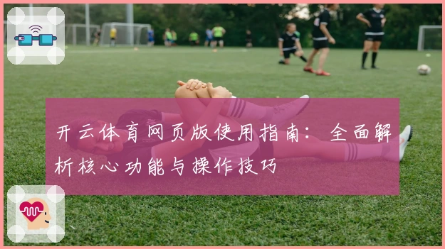 开云体育网页版使用指南：全面解析核心功能与操作技巧